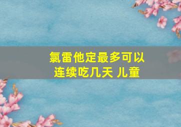 氯雷他定最多可以连续吃几天 儿童